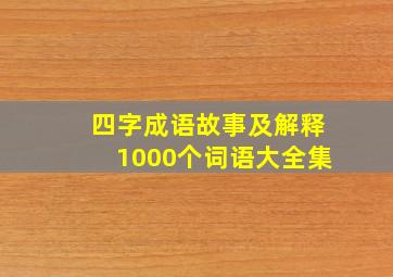 四字成语故事及解释1000个词语大全集