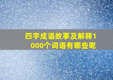 四字成语故事及解释1000个词语有哪些呢