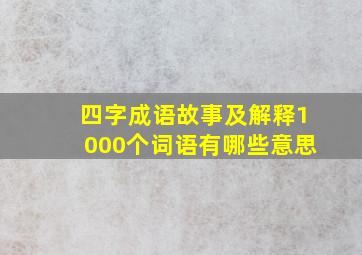 四字成语故事及解释1000个词语有哪些意思