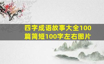 四字成语故事大全100篇简短100字左右图片