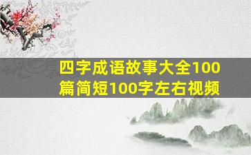 四字成语故事大全100篇简短100字左右视频