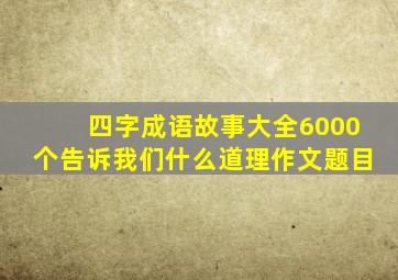 四字成语故事大全6000个告诉我们什么道理作文题目