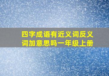 四字成语有近义词反义词加意思吗一年级上册