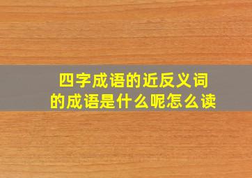 四字成语的近反义词的成语是什么呢怎么读