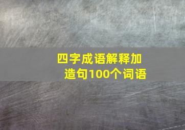 四字成语解释加造句100个词语