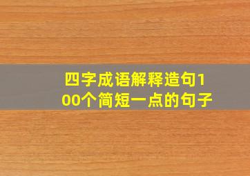 四字成语解释造句100个简短一点的句子