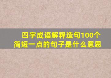 四字成语解释造句100个简短一点的句子是什么意思