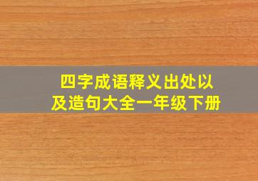 四字成语释义出处以及造句大全一年级下册