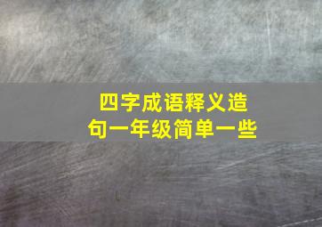 四字成语释义造句一年级简单一些