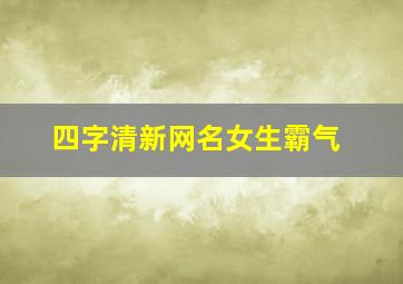 四字清新网名女生霸气