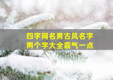 四字网名男古风名字两个字大全霸气一点