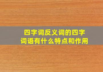 四字词反义词的四字词语有什么特点和作用