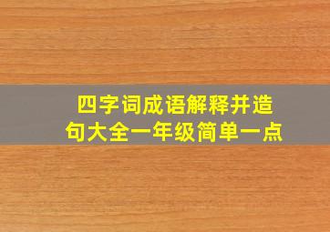 四字词成语解释并造句大全一年级简单一点