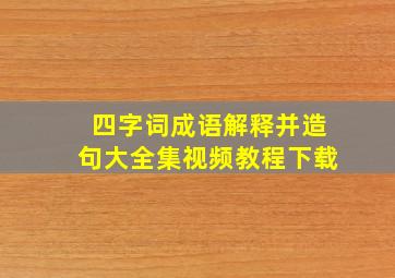 四字词成语解释并造句大全集视频教程下载