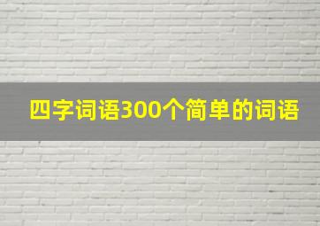 四字词语300个简单的词语