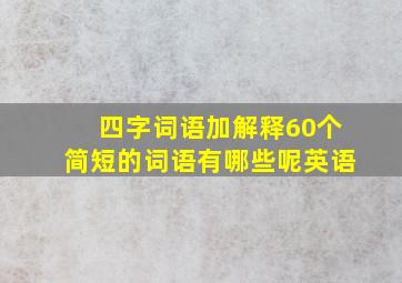 四字词语加解释60个简短的词语有哪些呢英语