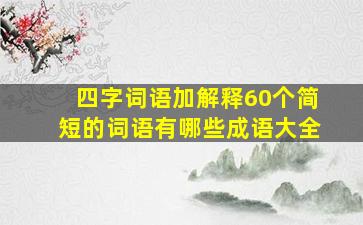 四字词语加解释60个简短的词语有哪些成语大全