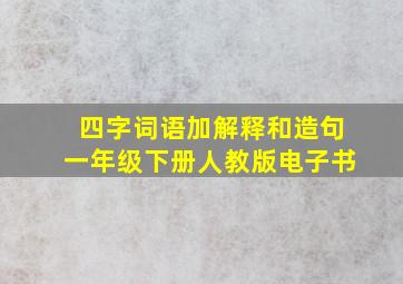 四字词语加解释和造句一年级下册人教版电子书