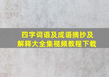 四字词语及成语摘抄及解释大全集视频教程下载