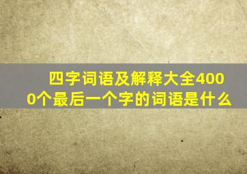 四字词语及解释大全4000个最后一个字的词语是什么