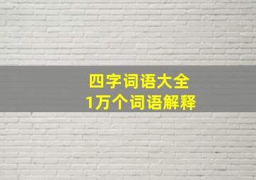 四字词语大全1万个词语解释