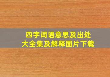 四字词语意思及出处大全集及解释图片下载