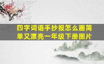 四字词语手抄报怎么画简单又漂亮一年级下册图片