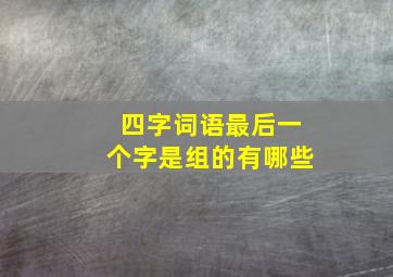 四字词语最后一个字是组的有哪些