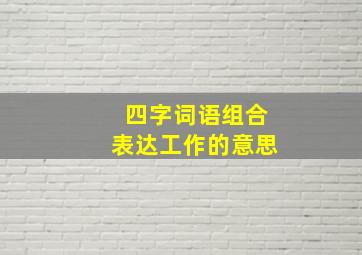 四字词语组合表达工作的意思