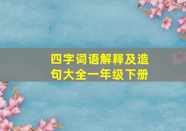 四字词语解释及造句大全一年级下册