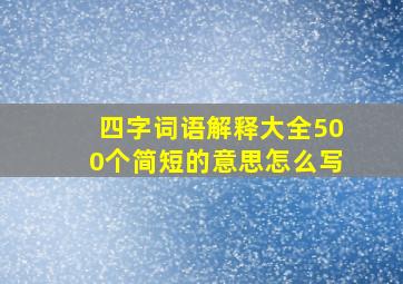 四字词语解释大全500个简短的意思怎么写