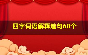 四字词语解释造句60个