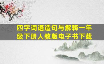 四字词语造句与解释一年级下册人教版电子书下载