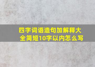 四字词语造句加解释大全简短10字以内怎么写