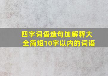 四字词语造句加解释大全简短10字以内的词语