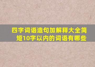 四字词语造句加解释大全简短10字以内的词语有哪些