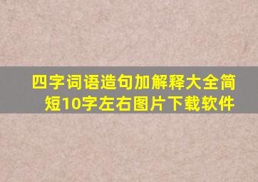 四字词语造句加解释大全简短10字左右图片下载软件