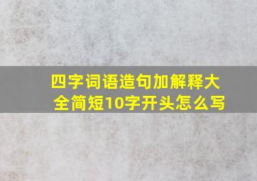 四字词语造句加解释大全简短10字开头怎么写