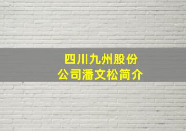 四川九州股份公司潘文松简介