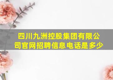 四川九洲控股集团有限公司官网招聘信息电话是多少