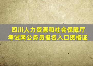 四川人力资源和社会保障厅考试网公务员报名入口资格证