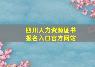 四川人力资源证书报名入口官方网站