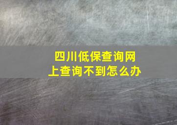 四川低保查询网上查询不到怎么办