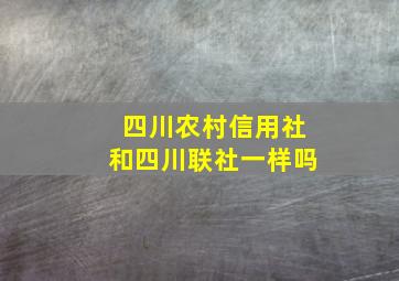 四川农村信用社和四川联社一样吗