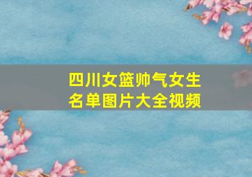 四川女篮帅气女生名单图片大全视频