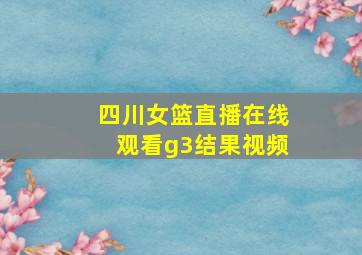 四川女篮直播在线观看g3结果视频