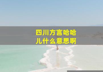 四川方言哈哈儿什么意思啊