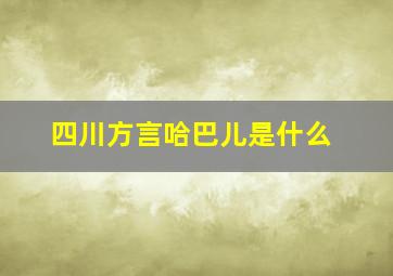 四川方言哈巴儿是什么