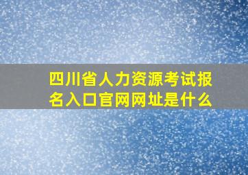 四川省人力资源考试报名入口官网网址是什么