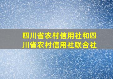 四川省农村信用社和四川省农村信用社联合社